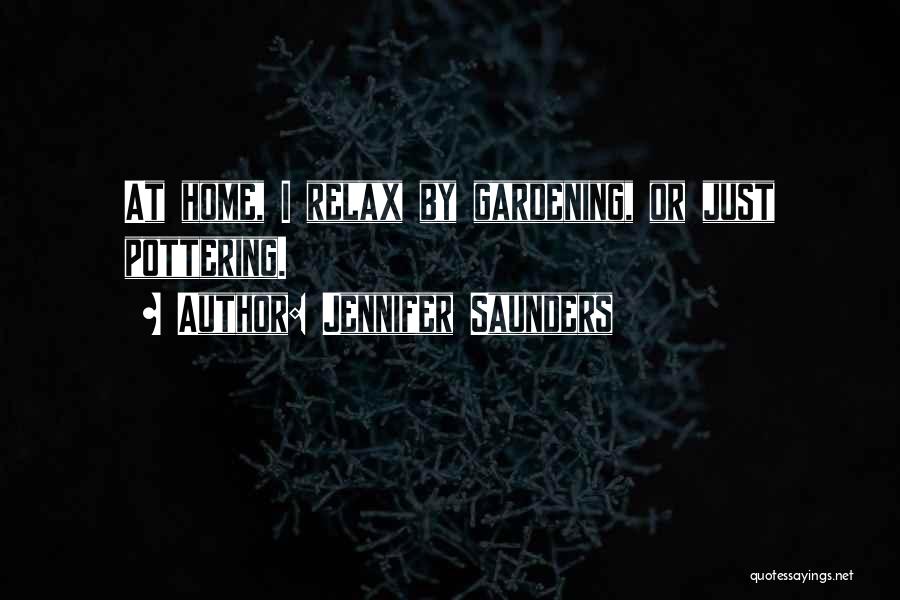 Jennifer Saunders Quotes: At Home, I Relax By Gardening, Or Just Pottering.