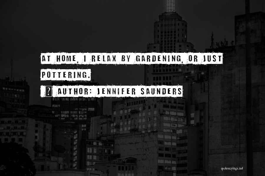 Jennifer Saunders Quotes: At Home, I Relax By Gardening, Or Just Pottering.