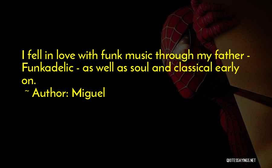 Miguel Quotes: I Fell In Love With Funk Music Through My Father - Funkadelic - As Well As Soul And Classical Early