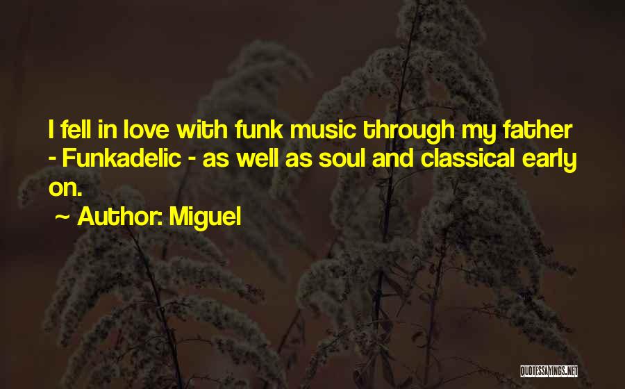 Miguel Quotes: I Fell In Love With Funk Music Through My Father - Funkadelic - As Well As Soul And Classical Early