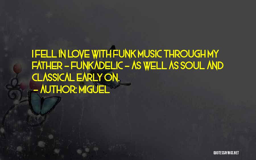 Miguel Quotes: I Fell In Love With Funk Music Through My Father - Funkadelic - As Well As Soul And Classical Early