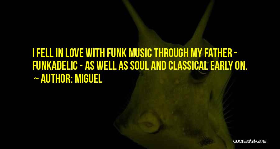 Miguel Quotes: I Fell In Love With Funk Music Through My Father - Funkadelic - As Well As Soul And Classical Early