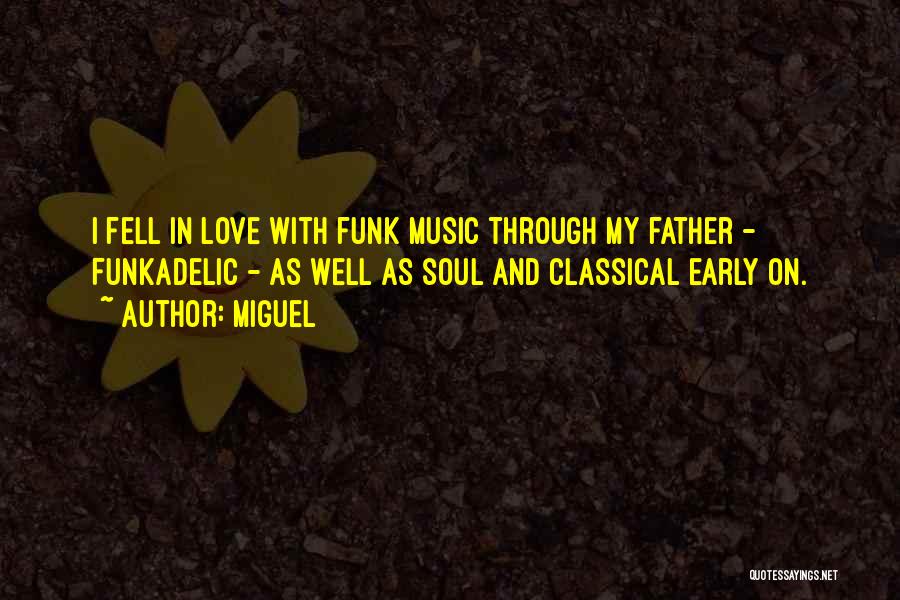 Miguel Quotes: I Fell In Love With Funk Music Through My Father - Funkadelic - As Well As Soul And Classical Early