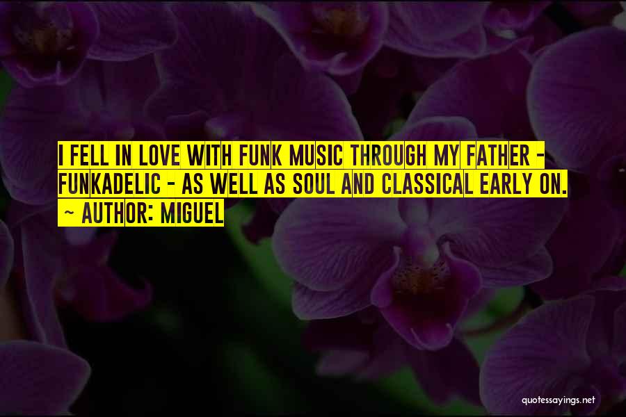 Miguel Quotes: I Fell In Love With Funk Music Through My Father - Funkadelic - As Well As Soul And Classical Early