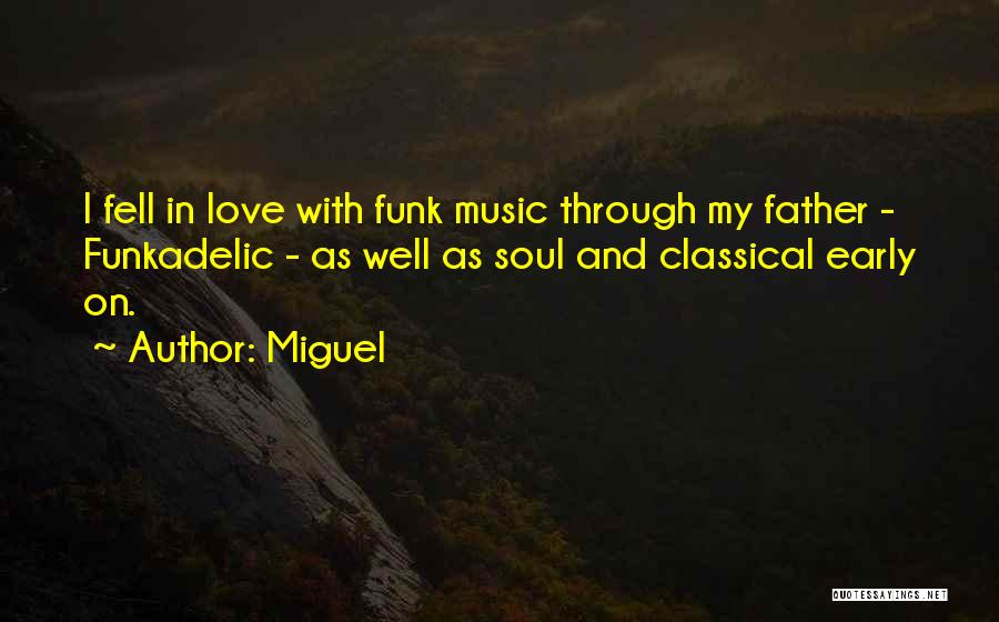 Miguel Quotes: I Fell In Love With Funk Music Through My Father - Funkadelic - As Well As Soul And Classical Early