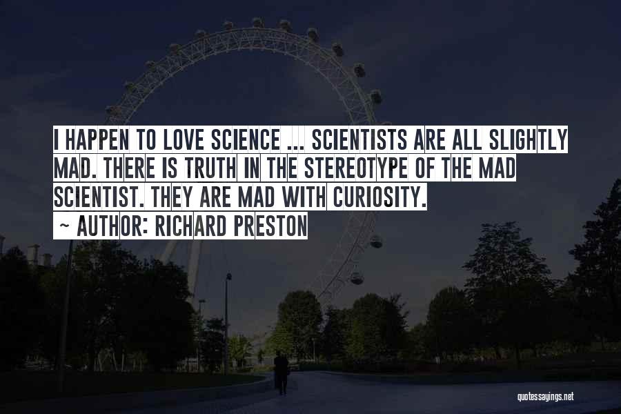 Richard Preston Quotes: I Happen To Love Science ... Scientists Are All Slightly Mad. There Is Truth In The Stereotype Of The Mad