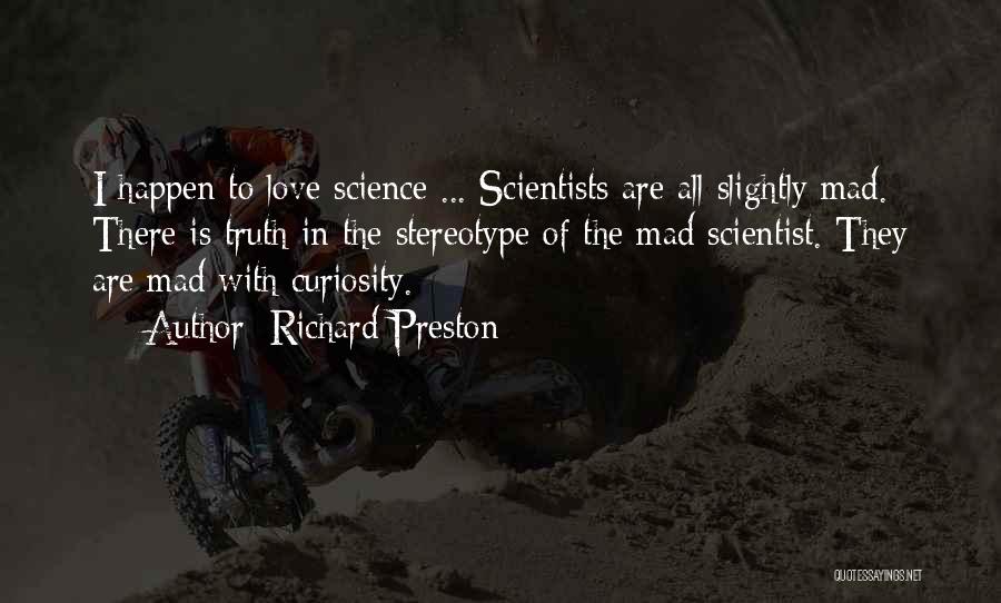 Richard Preston Quotes: I Happen To Love Science ... Scientists Are All Slightly Mad. There Is Truth In The Stereotype Of The Mad