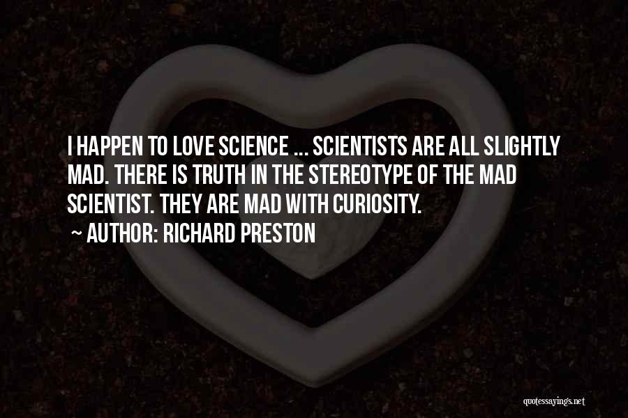 Richard Preston Quotes: I Happen To Love Science ... Scientists Are All Slightly Mad. There Is Truth In The Stereotype Of The Mad