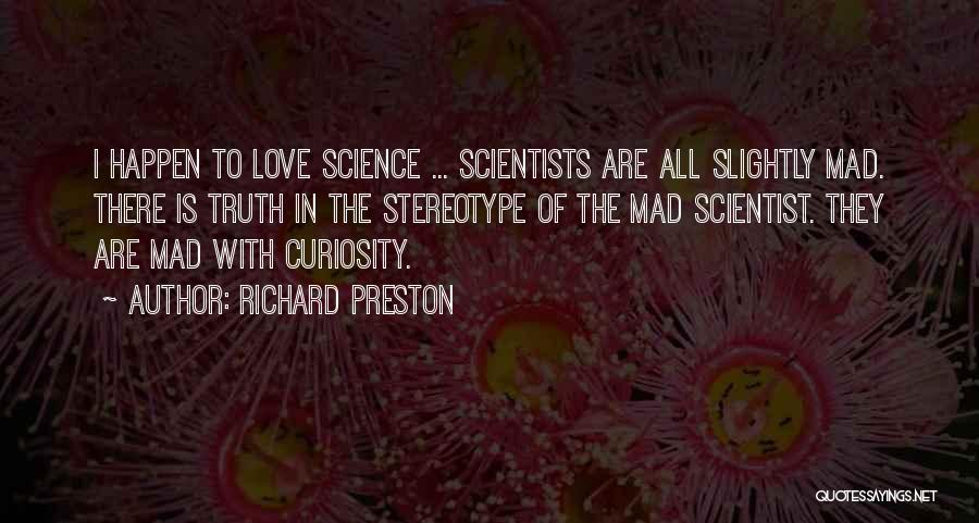 Richard Preston Quotes: I Happen To Love Science ... Scientists Are All Slightly Mad. There Is Truth In The Stereotype Of The Mad