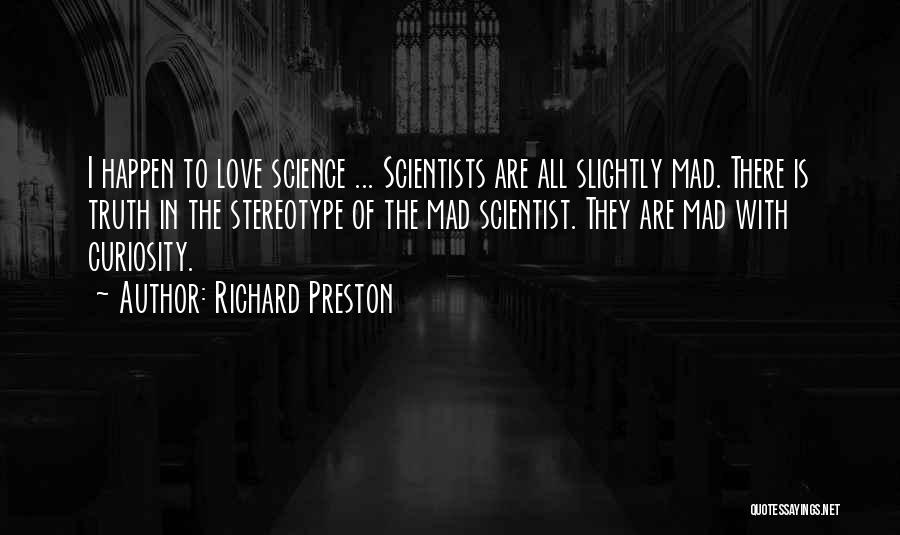 Richard Preston Quotes: I Happen To Love Science ... Scientists Are All Slightly Mad. There Is Truth In The Stereotype Of The Mad