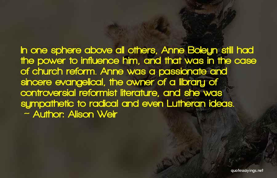 Alison Weir Quotes: In One Sphere Above All Others, Anne Boleyn Still Had The Power To Influence Him, And That Was In The