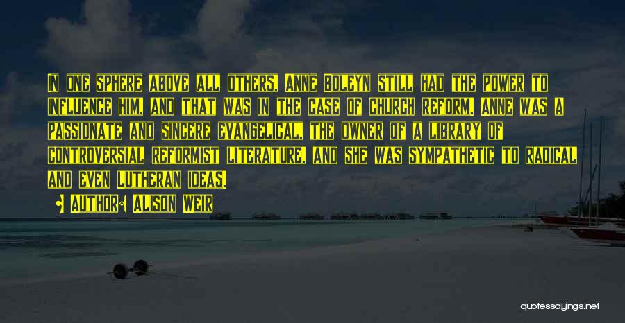 Alison Weir Quotes: In One Sphere Above All Others, Anne Boleyn Still Had The Power To Influence Him, And That Was In The