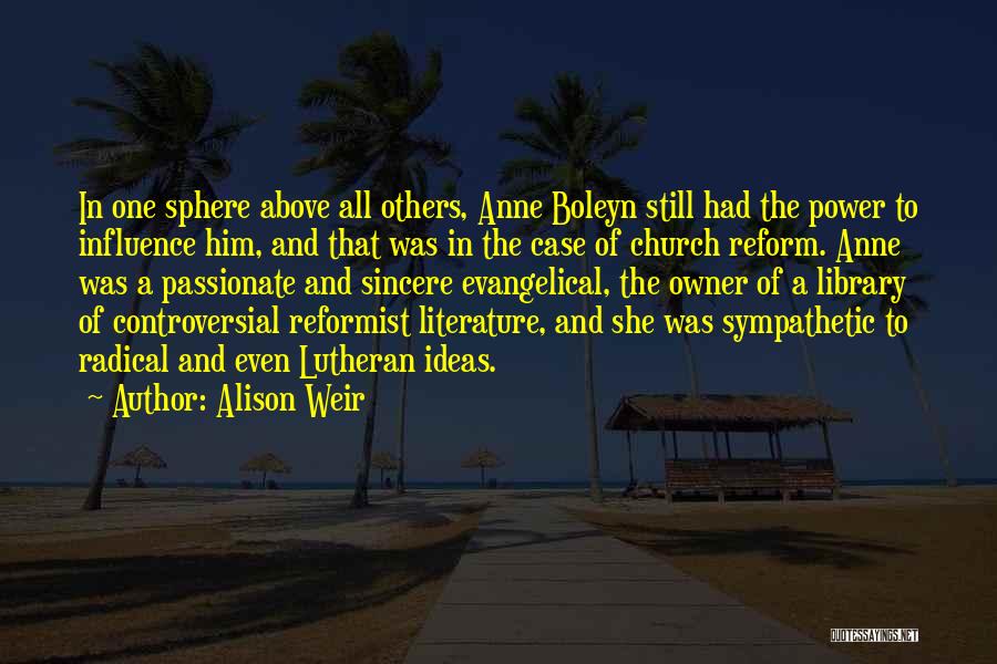 Alison Weir Quotes: In One Sphere Above All Others, Anne Boleyn Still Had The Power To Influence Him, And That Was In The