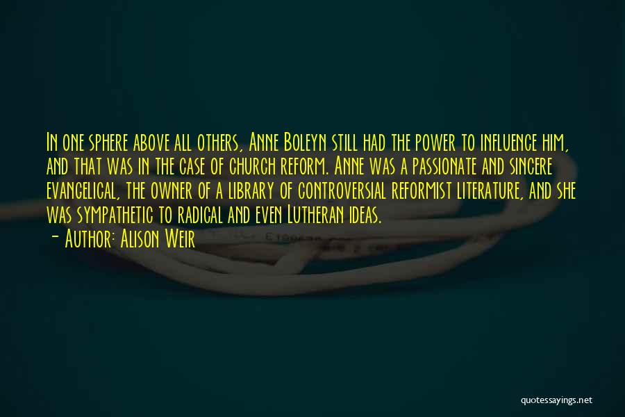 Alison Weir Quotes: In One Sphere Above All Others, Anne Boleyn Still Had The Power To Influence Him, And That Was In The