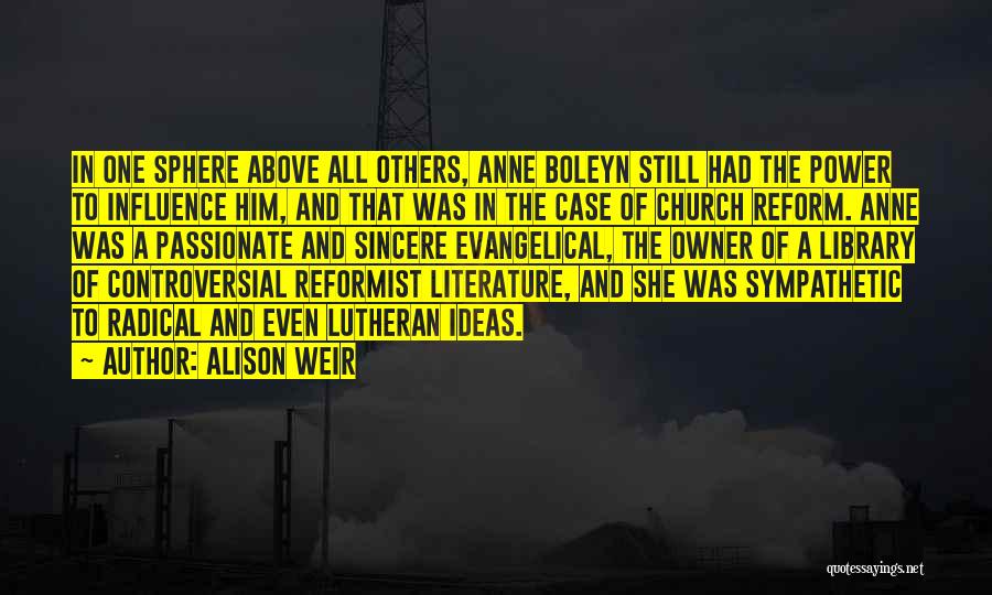 Alison Weir Quotes: In One Sphere Above All Others, Anne Boleyn Still Had The Power To Influence Him, And That Was In The