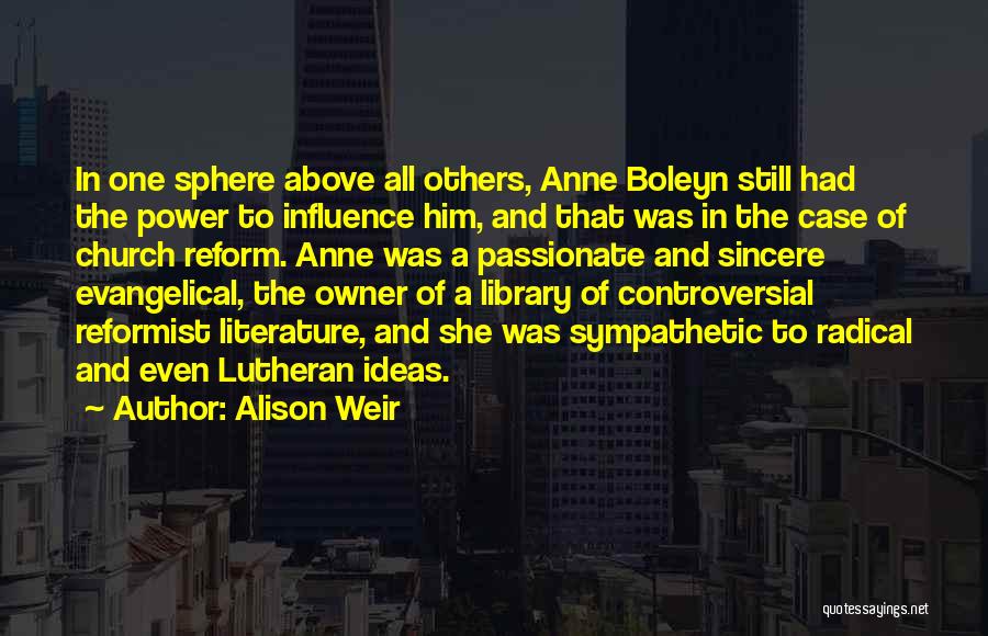 Alison Weir Quotes: In One Sphere Above All Others, Anne Boleyn Still Had The Power To Influence Him, And That Was In The