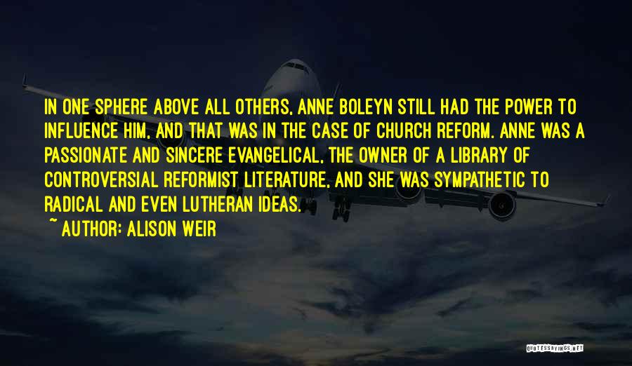 Alison Weir Quotes: In One Sphere Above All Others, Anne Boleyn Still Had The Power To Influence Him, And That Was In The