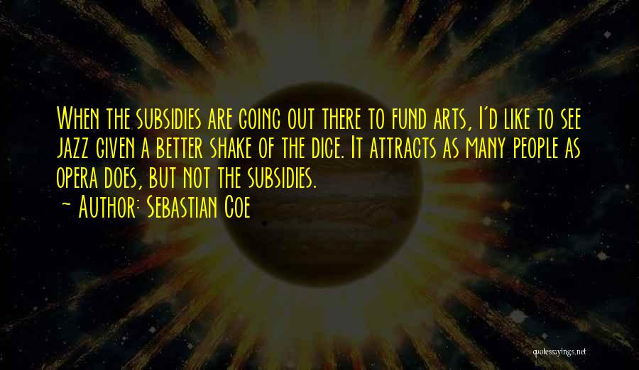 Sebastian Coe Quotes: When The Subsidies Are Going Out There To Fund Arts, I'd Like To See Jazz Given A Better Shake Of