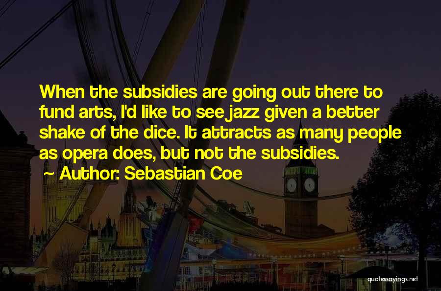 Sebastian Coe Quotes: When The Subsidies Are Going Out There To Fund Arts, I'd Like To See Jazz Given A Better Shake Of