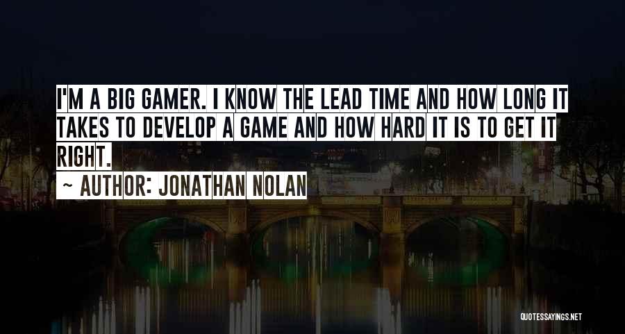 Jonathan Nolan Quotes: I'm A Big Gamer. I Know The Lead Time And How Long It Takes To Develop A Game And How