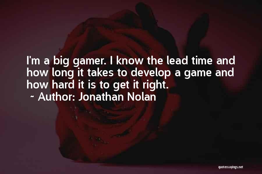 Jonathan Nolan Quotes: I'm A Big Gamer. I Know The Lead Time And How Long It Takes To Develop A Game And How