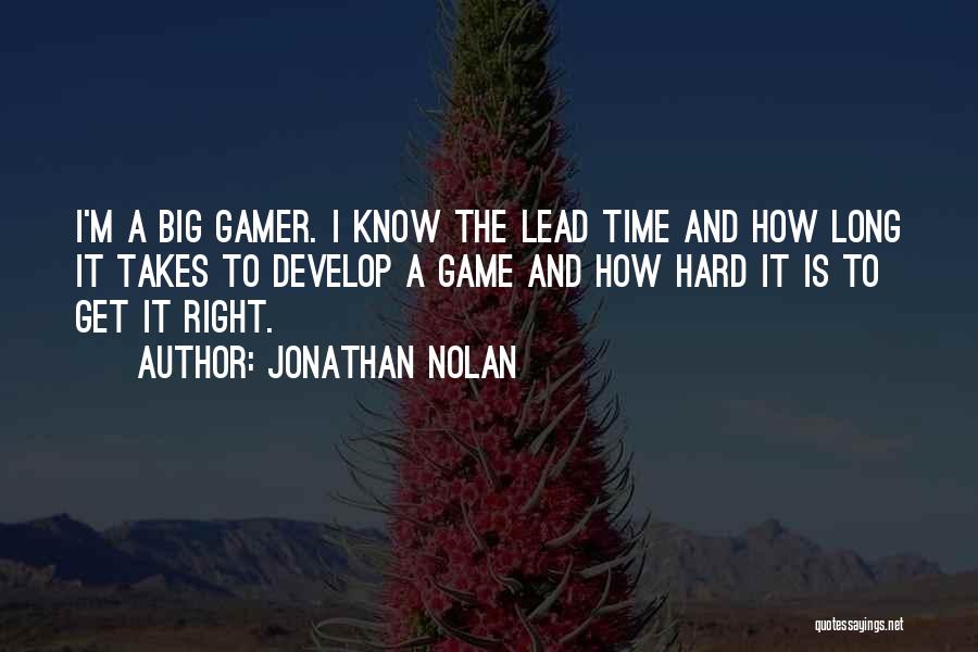 Jonathan Nolan Quotes: I'm A Big Gamer. I Know The Lead Time And How Long It Takes To Develop A Game And How