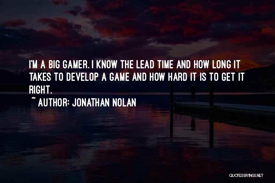 Jonathan Nolan Quotes: I'm A Big Gamer. I Know The Lead Time And How Long It Takes To Develop A Game And How