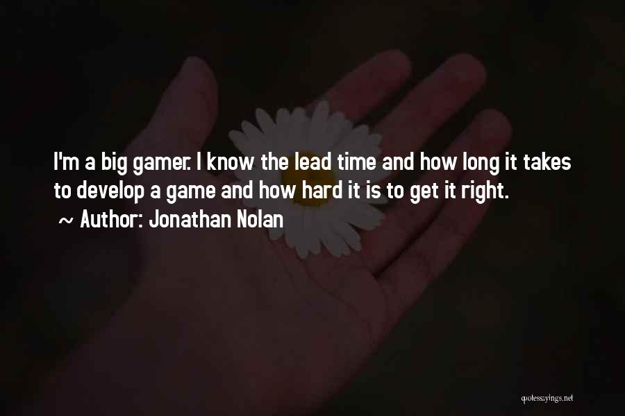 Jonathan Nolan Quotes: I'm A Big Gamer. I Know The Lead Time And How Long It Takes To Develop A Game And How