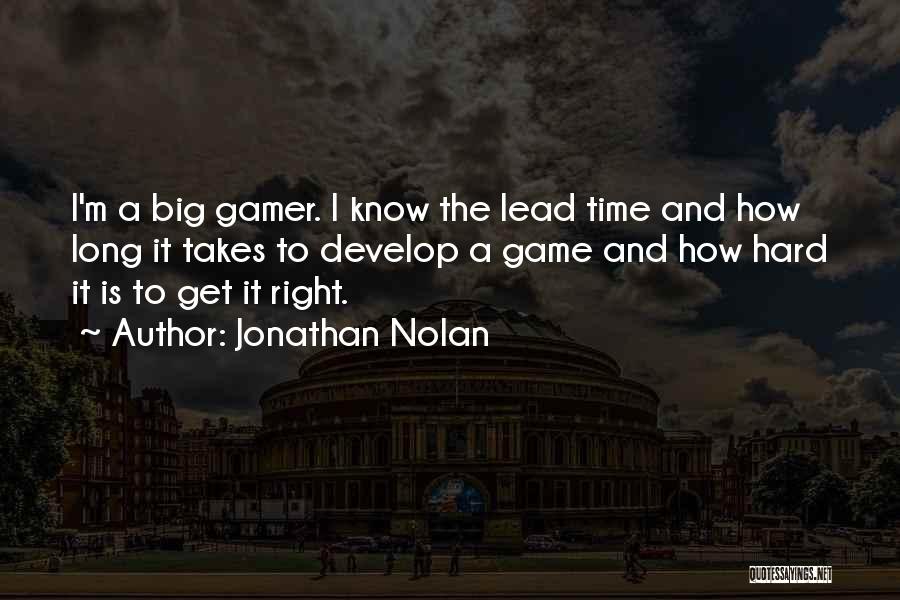 Jonathan Nolan Quotes: I'm A Big Gamer. I Know The Lead Time And How Long It Takes To Develop A Game And How