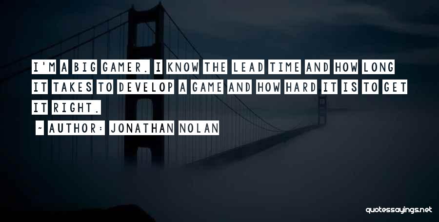 Jonathan Nolan Quotes: I'm A Big Gamer. I Know The Lead Time And How Long It Takes To Develop A Game And How