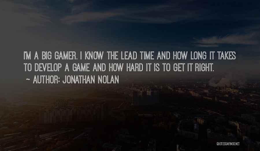 Jonathan Nolan Quotes: I'm A Big Gamer. I Know The Lead Time And How Long It Takes To Develop A Game And How