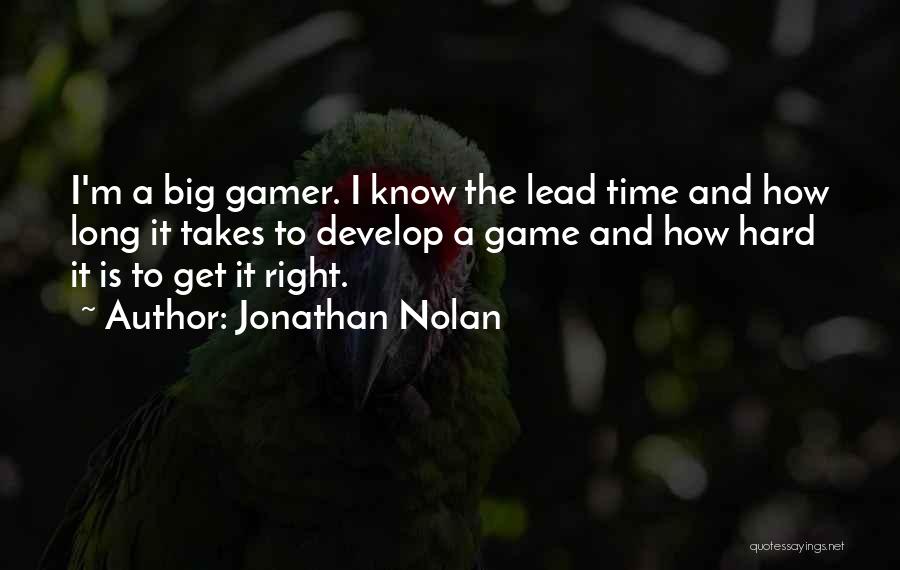 Jonathan Nolan Quotes: I'm A Big Gamer. I Know The Lead Time And How Long It Takes To Develop A Game And How