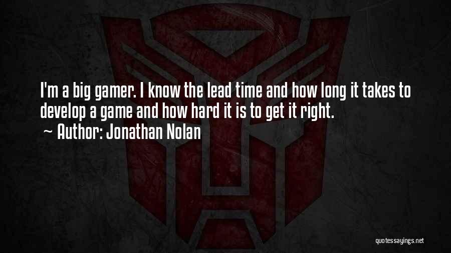 Jonathan Nolan Quotes: I'm A Big Gamer. I Know The Lead Time And How Long It Takes To Develop A Game And How