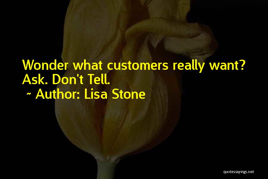 Lisa Stone Quotes: Wonder What Customers Really Want? Ask. Don't Tell.