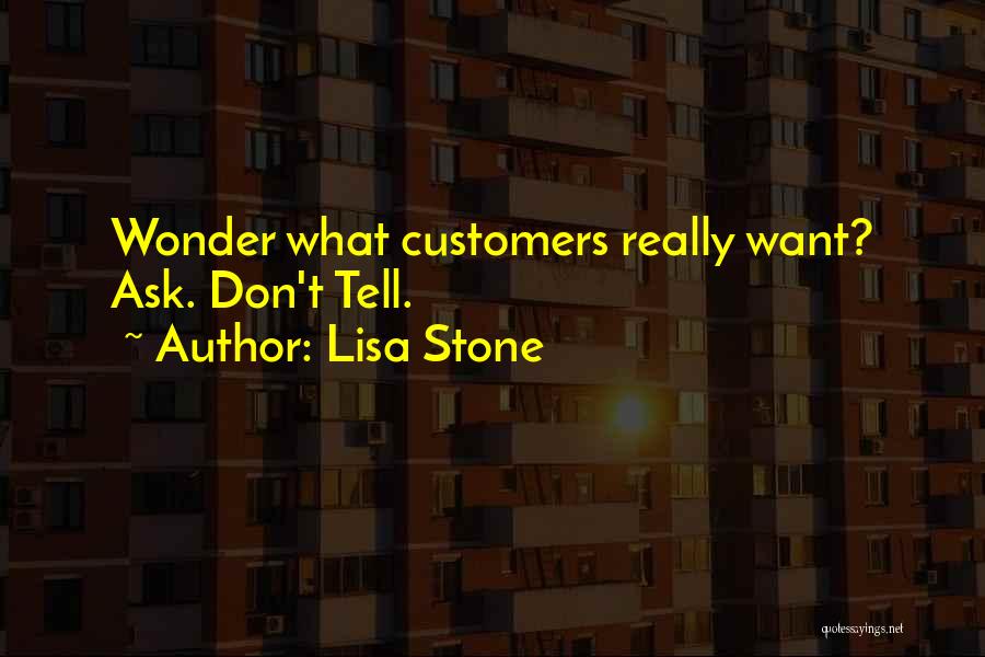 Lisa Stone Quotes: Wonder What Customers Really Want? Ask. Don't Tell.