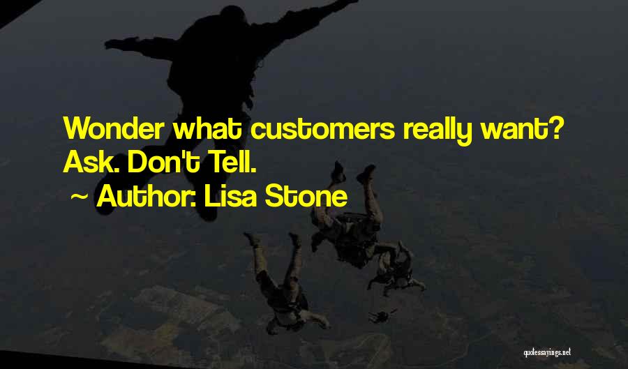 Lisa Stone Quotes: Wonder What Customers Really Want? Ask. Don't Tell.