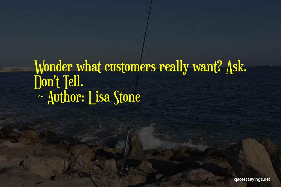 Lisa Stone Quotes: Wonder What Customers Really Want? Ask. Don't Tell.