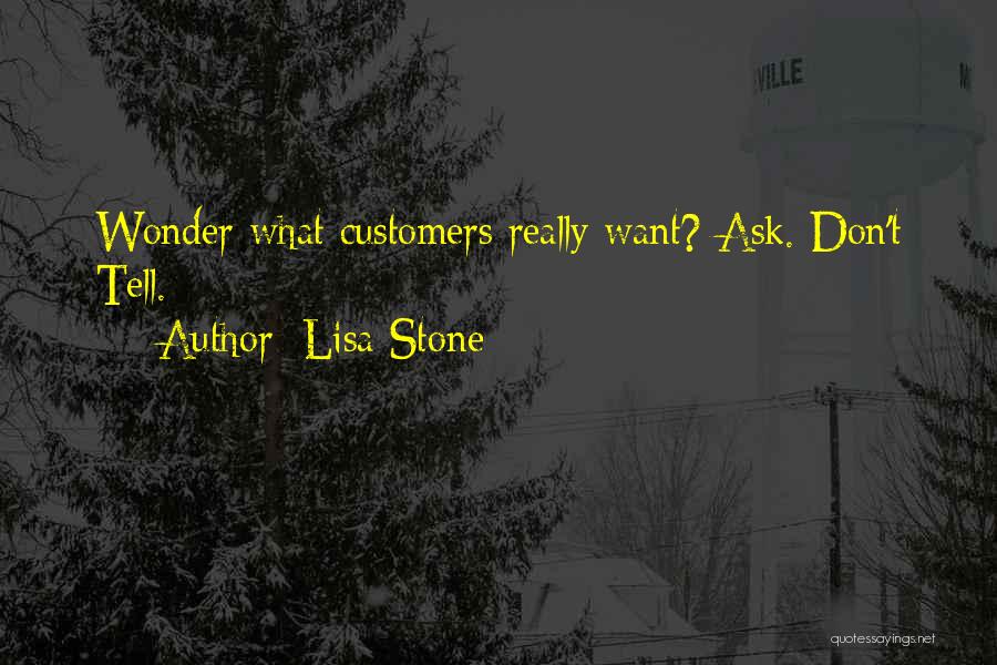 Lisa Stone Quotes: Wonder What Customers Really Want? Ask. Don't Tell.