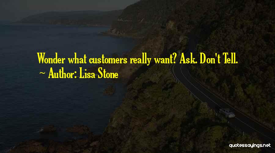 Lisa Stone Quotes: Wonder What Customers Really Want? Ask. Don't Tell.