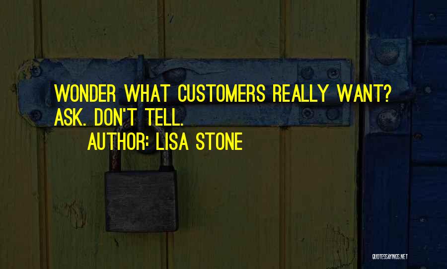 Lisa Stone Quotes: Wonder What Customers Really Want? Ask. Don't Tell.