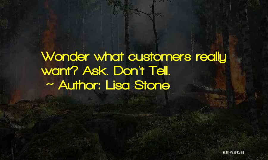 Lisa Stone Quotes: Wonder What Customers Really Want? Ask. Don't Tell.
