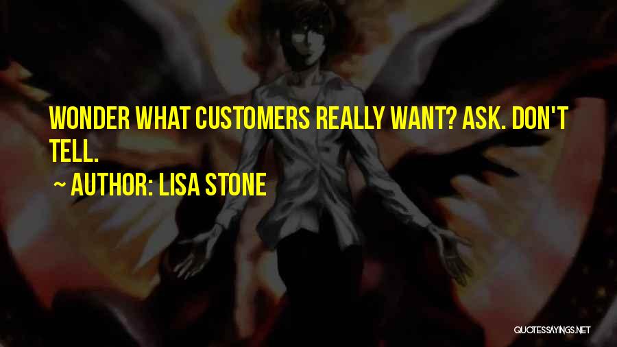 Lisa Stone Quotes: Wonder What Customers Really Want? Ask. Don't Tell.