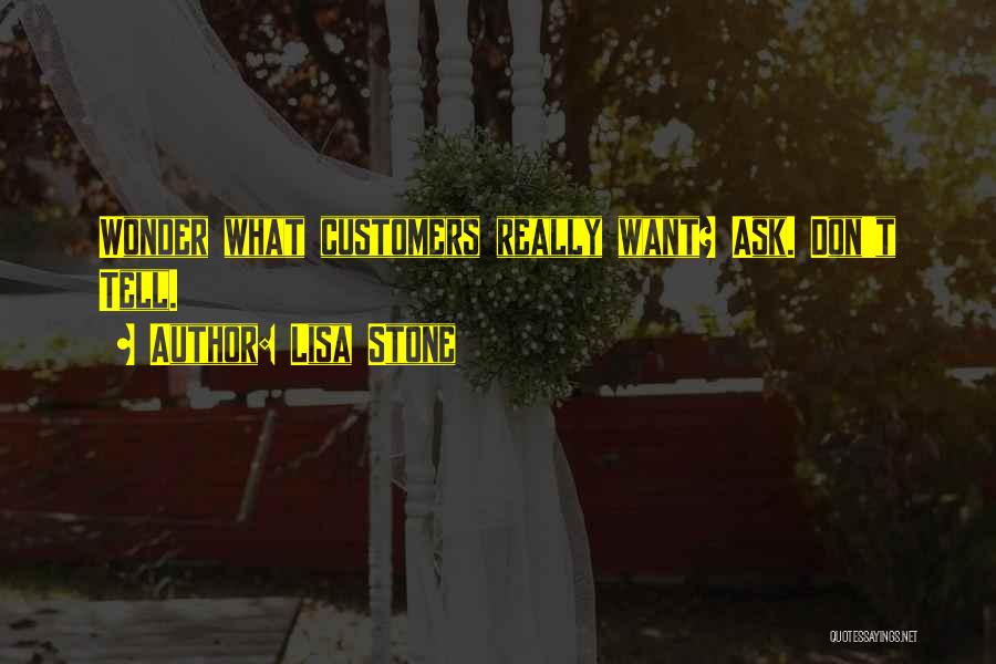 Lisa Stone Quotes: Wonder What Customers Really Want? Ask. Don't Tell.
