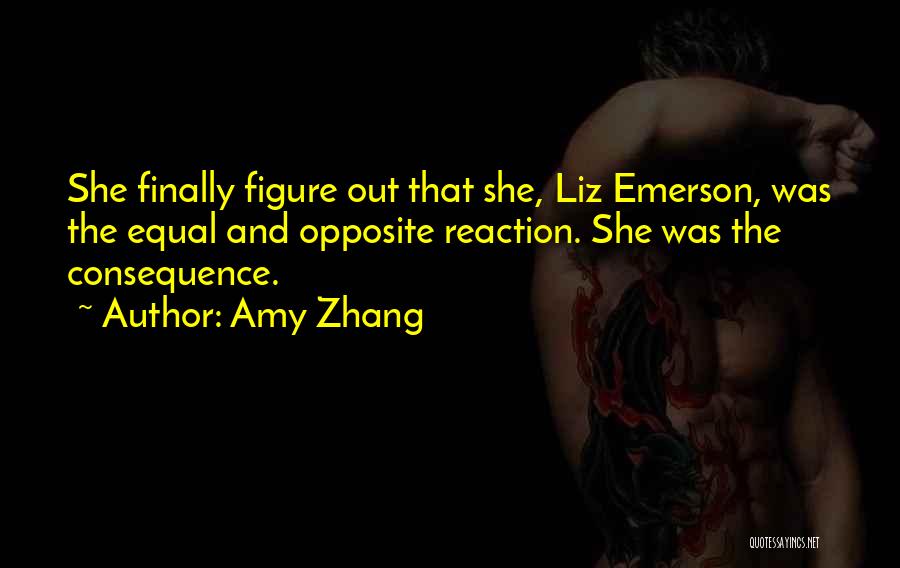 Amy Zhang Quotes: She Finally Figure Out That She, Liz Emerson, Was The Equal And Opposite Reaction. She Was The Consequence.