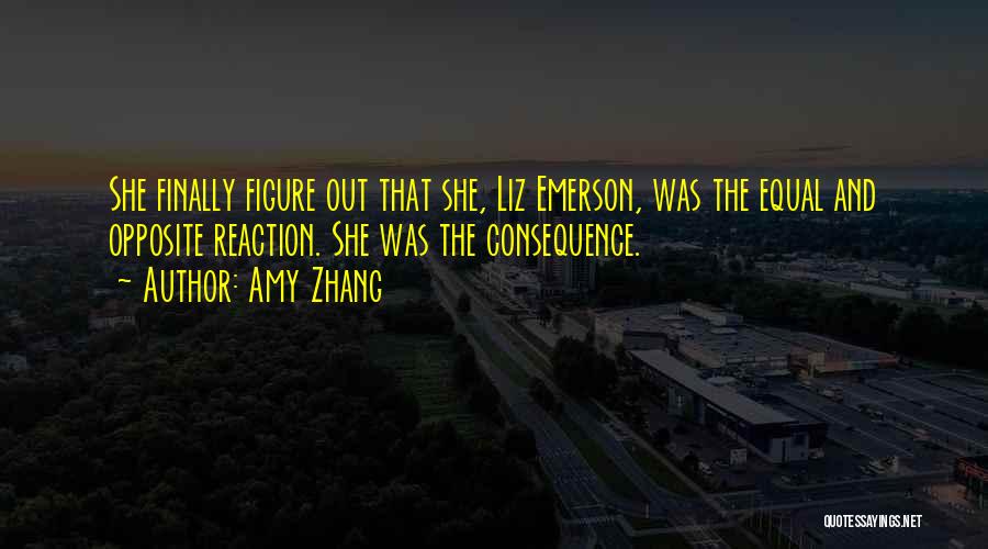 Amy Zhang Quotes: She Finally Figure Out That She, Liz Emerson, Was The Equal And Opposite Reaction. She Was The Consequence.