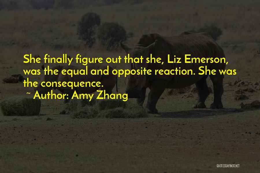 Amy Zhang Quotes: She Finally Figure Out That She, Liz Emerson, Was The Equal And Opposite Reaction. She Was The Consequence.
