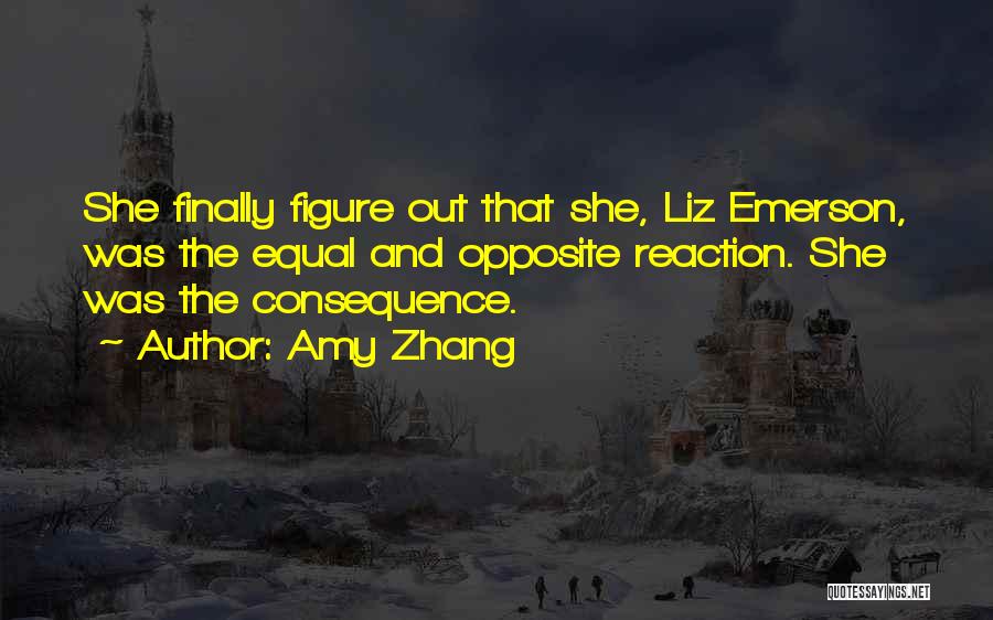 Amy Zhang Quotes: She Finally Figure Out That She, Liz Emerson, Was The Equal And Opposite Reaction. She Was The Consequence.