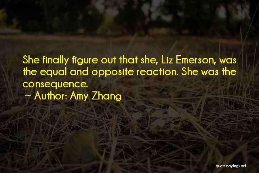 Amy Zhang Quotes: She Finally Figure Out That She, Liz Emerson, Was The Equal And Opposite Reaction. She Was The Consequence.