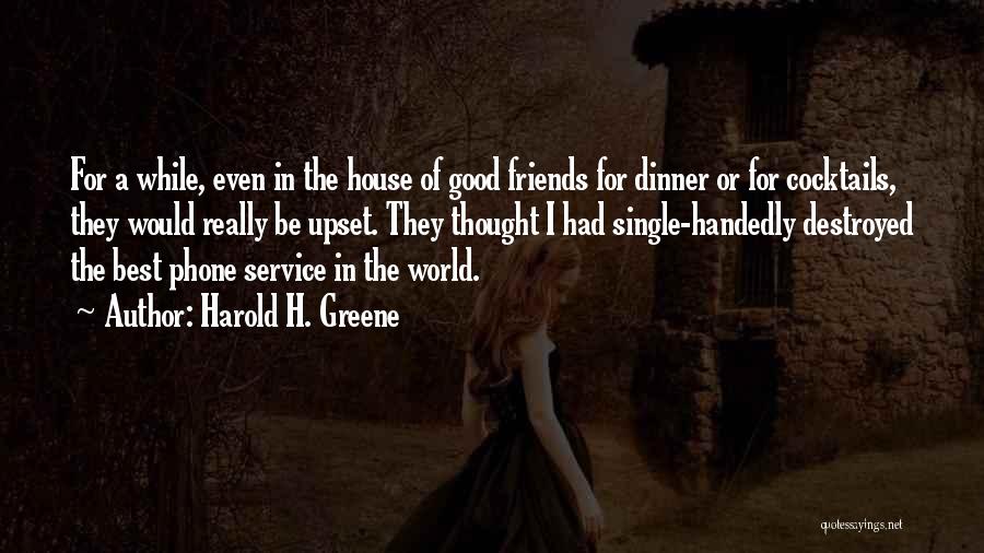 Harold H. Greene Quotes: For A While, Even In The House Of Good Friends For Dinner Or For Cocktails, They Would Really Be Upset.