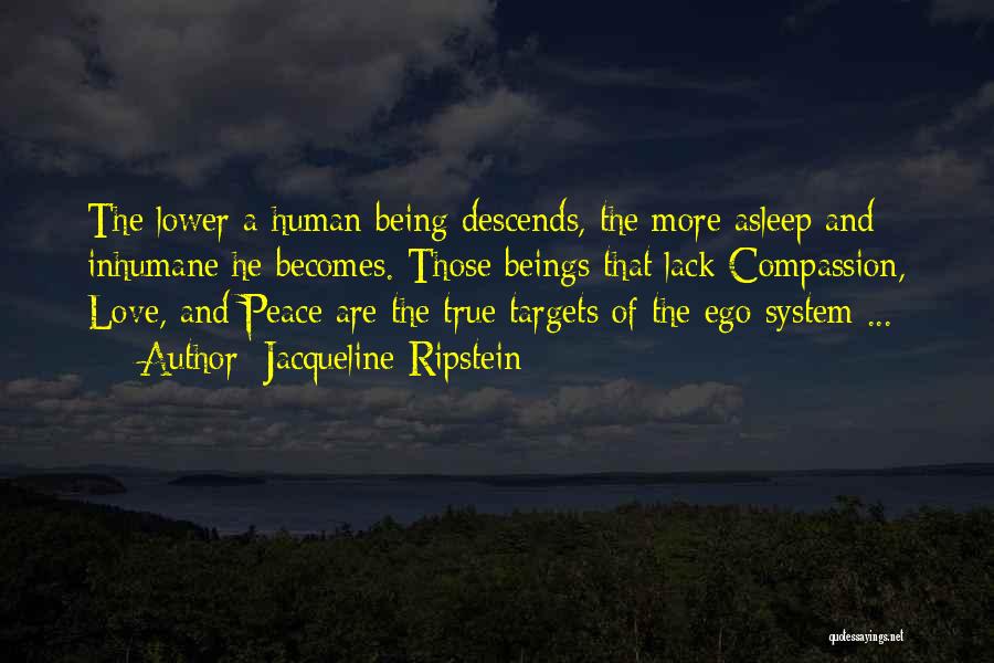 Jacqueline Ripstein Quotes: The Lower A Human Being Descends, The More Asleep And Inhumane He Becomes. Those Beings That Lack Compassion, Love, And